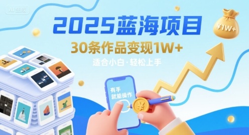 2025蓝海项目30条作品 变现1w+ 有手就能操作适合小白做-chywc