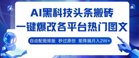 AI黑科技头条搬砖，一键爆改各平台热门图文 自动配图排版，秒过原创，矩阵搞月入2W+【揭秘】-chywc