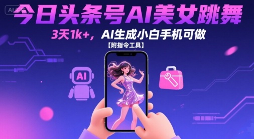 今日头条号AI美女跳舞，3天1k+，AI生成小白手机可做【附指令工具】-chywc