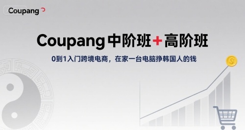 Coupang中阶班+高阶班，0到1入门跨境电商，在家一台电脑挣韩国人的钱-chywc