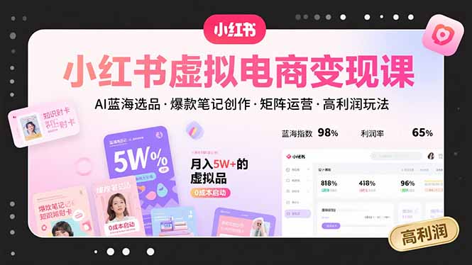 小红书虚拟电商变现课，AI蓝海选品，爆款笔记创作，矩阵运营，高利润玩法-chywc