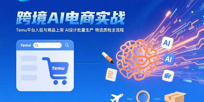 AI+跨境电商实战：Temu平台入驻与商品上架 AI设计批量生产 物流质检全流程-chywc