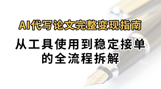 0投入月过万AI代写论文完整变现指南：从工具使用到稳定接单的全流程拆解-chywc
