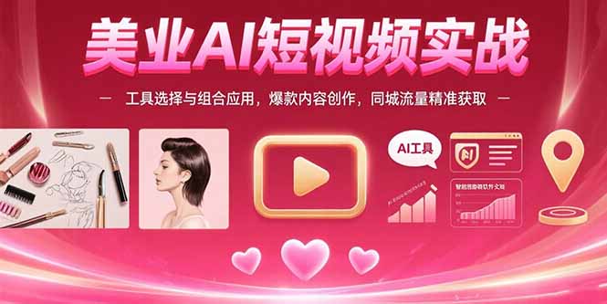 美业AI短视频实战：工具选择与组合应用，爆款内容创作，同城流量精准获取-chywc