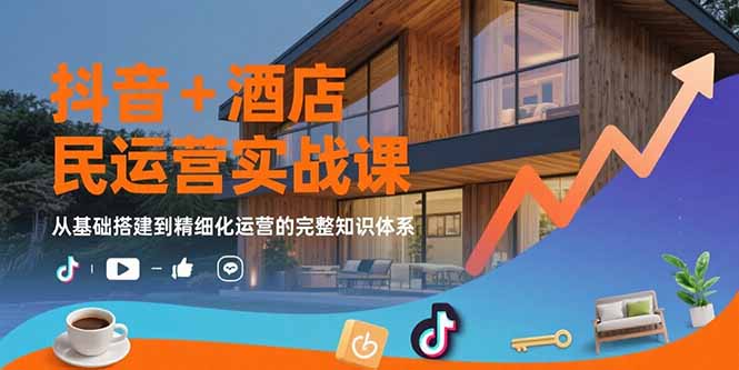 抖音+酒店民宿运营实战课：从基础搭建到精细化运营的完整知识体系-chywc