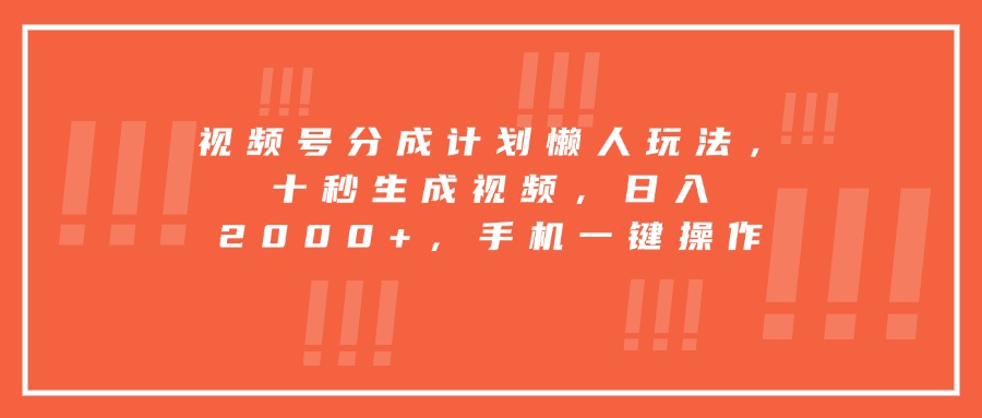 视频号分成计划懒人玩法，十秒生成视频，日入2000+，手机一键操作-chywc