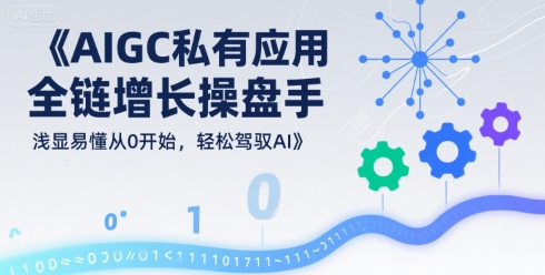 AIGC私有化应用全链增长操盘手，浅显易懂从0开始，轻松驾驭AI-chywc