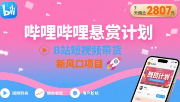 哔哩哔哩悬赏计划，B站短视频带货，7天佣金2807，新风口项目-chywc