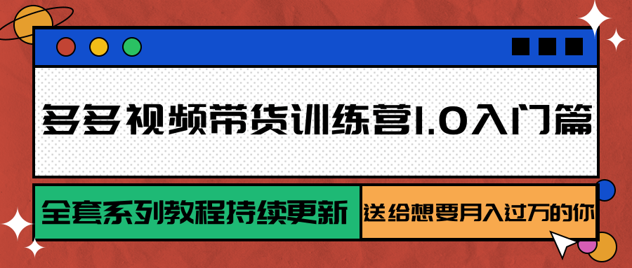 多多视频带货训练营1.0入门篇，全套系列教程持续更新，送给想要月入过万的你-chywc