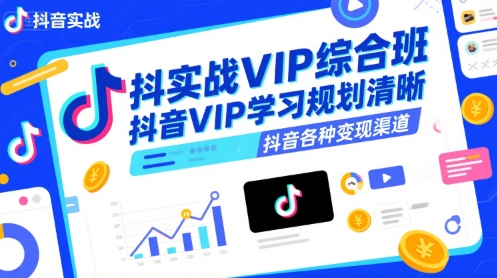 抖音实战VIP综合班，抖音VIP学习规划请晰抖音各种变现渠道-chywc