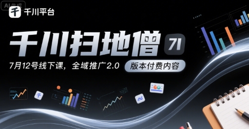 千川扫地僧7月12号线下课，千川投放，全域推广2.0版本付费内容-chywc