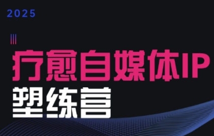 2025治愈自媒体IP训练营，专为疗愈领域从业者打造-chywc