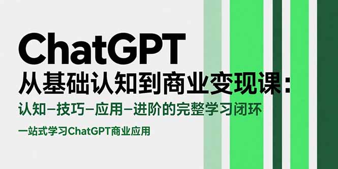 ChatGPT从基础认知到商业变现课：认知-技巧-应用-进阶的完整学习闭环-chywc