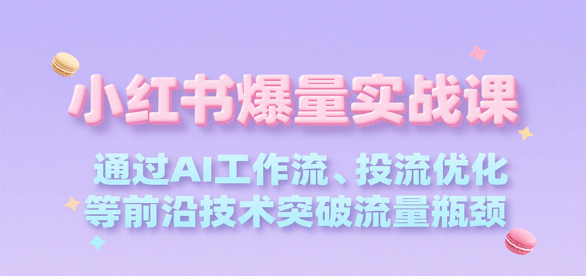 小红书爆量实战课，通过AI工作流、投流优化等前沿技术突破流量瓶颈-chywc