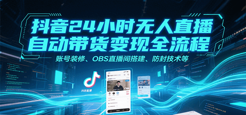 抖音24小时无人直播自动带货变现全流程，账号装修、OBS直播间搭建、防封技术等-chywc
