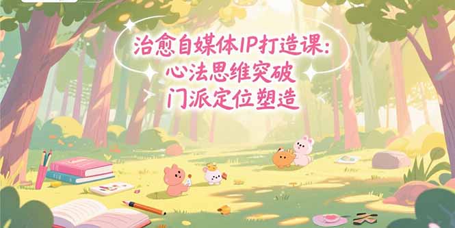 治愈自媒体IP打造课：心法思维突破，门派定位塑造，商业闭环搭建-chywc