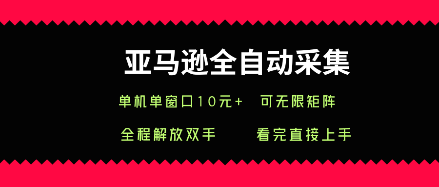 亚马逊全自动采集，单机单窗口一天10+，可无限矩阵去做【揭秘】-chywc
