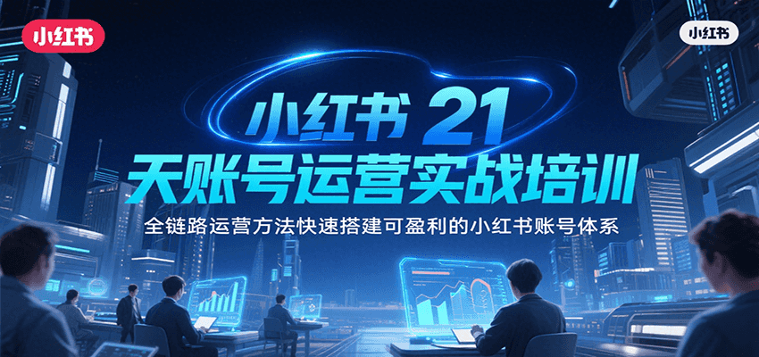 小红书21天账号运营实战培训，全链路运营方法快速搭建可盈利的小红书账号体系-chywc