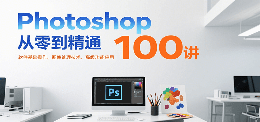 Photoshop从零到精通100讲：软件基础操作、图像处理技术、高级功能应用-chywc