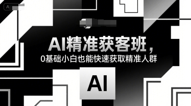 AI精准获客班，0基础小白也能快速获取精准人群-chywc