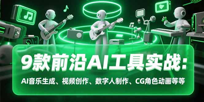 9款前沿AI工具实战课：AI音乐生成、视频创作、数字人制作、CG角色动画等等-chywc