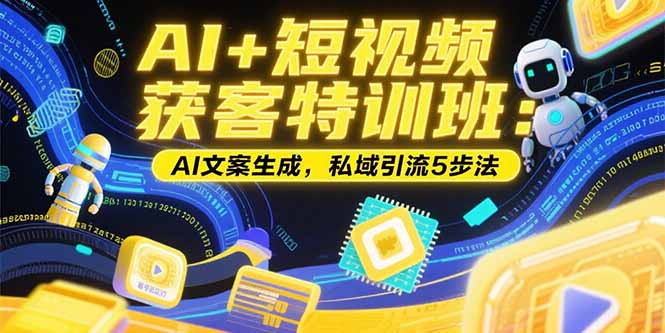 AI+短视频获客特训班：账号定位技巧，AI文案生成，私域引流5步法-chywc