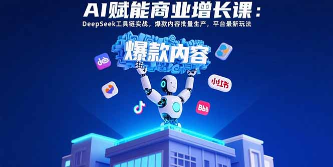 AI赋能商业增长课：DeepSeek工具链实战，爆款内容批量生产，平台最新玩法-chywc