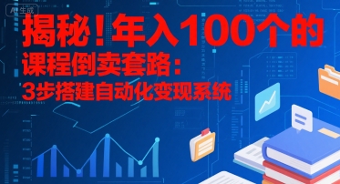 揭秘！年入100个的课程倒卖套路：3 步搭建自动化变现系统-chywc