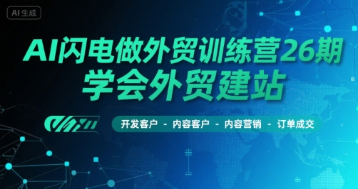 AI闪电做外贸训练营26期，学会外贸建站-开发客户-内容营销-订单成交-chywc