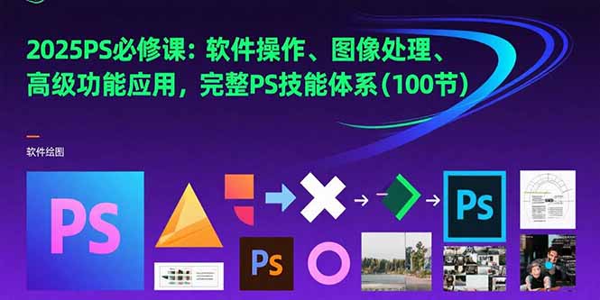2025PS必修课：软件操作、图像处理、高级功能应用，完整PS技能体系(100节-chywc