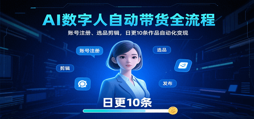 AI数字人自动带货全流程：账号注册、选品剪辑，日更10条作品自动化变现-chywc