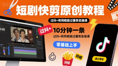 短剧快剪原创教程，10分钟一条，过抖+有同框能过薯条实操课-chywc