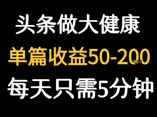 每天5分钟，用今日头条创作大健康图文 单篇收益50-2张-chywc