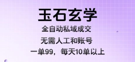 玉石玄学全自动私域成交，一单99每天十单以上，无需人工和矩阵账号，蓝海项目直接干【揭秘】-chywc