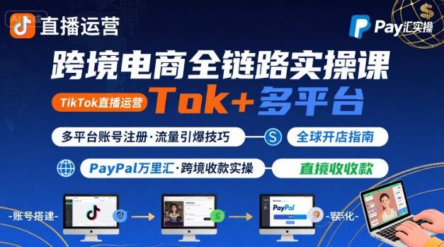 跨境电商线上课，TikTok 直播运营 + 多平台账号注册 + PayPal 万里汇实操教程-chywc
