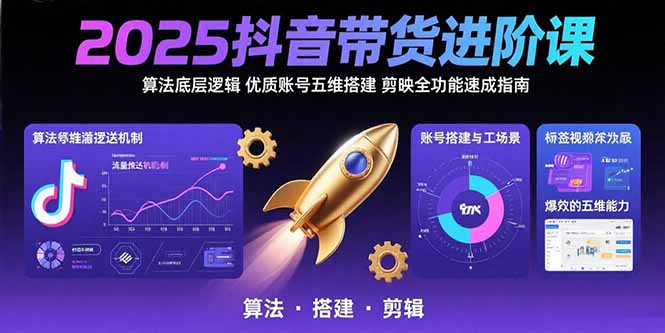 2025抖音带货进阶课：算法底层逻辑,优质账号五维搭建,剪映全功能速成指南-chywc