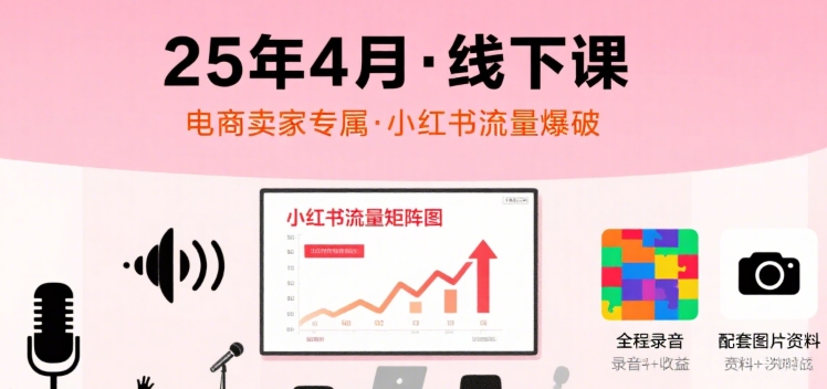 小红书25年4月线下课程，电商卖家小红书流量课，录音+图片-chywc