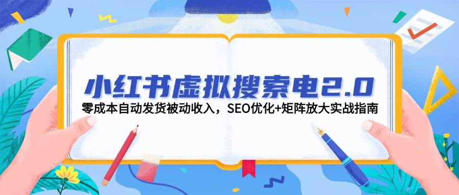 小红书虚拟搜索电2.0，零成本自动发货被动收入，SEO优化+矩阵放大实战指南-chywc