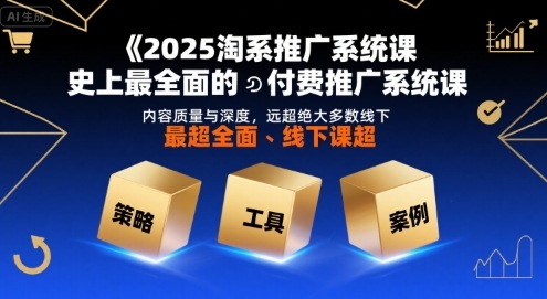2025淘系推广系统课，史上最全面的付费推广系统课，内容质量与深度，远超绝大多数线下课-chywc
