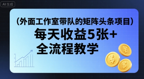 外面工作室带队的矩阵头条挂G项目，每天收益5张+，全流程教学【附全套工具】-chywc