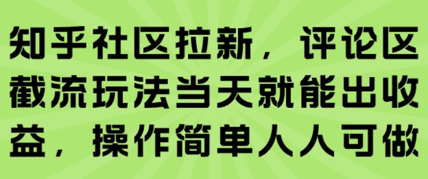 知乎社区拉新，评论区截流玩法当天就能出收益，操作简单人人可做-chywc