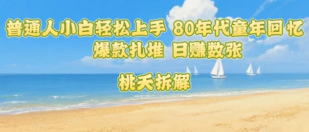 普通人小白轻松上手 80年代童年回忆杀，爆款扎堆，日入数张-chywc