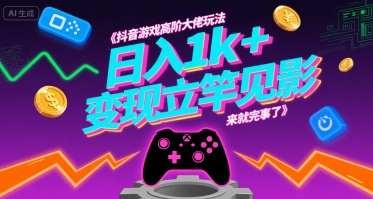 抖音游戏高阶大佬玩法，日入1k+，变现立竿见影，来就完事了【揭秘】-chywc