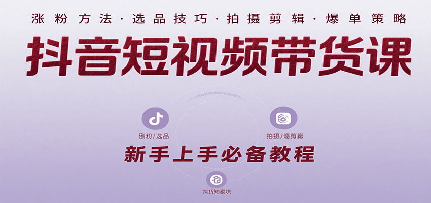 抖音短视频带货课：涵盖涨粉、选品、拍摄、剪辑等，教实操，助你从0到1实现爆单-chywc