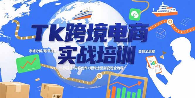 Tk跨境电商实战培训：市场分析/账号搭建/内容创作/矩阵运营到变现全流程-chywc