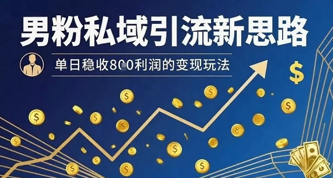 男粉私域引流新思路，单日稳收8张利润的变现玩法-chywc