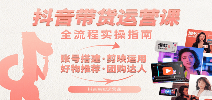 抖音带货运营课：含账号搭建、剪映运用、好物推荐、团购达人等内容，教你玩转抖音-chywc