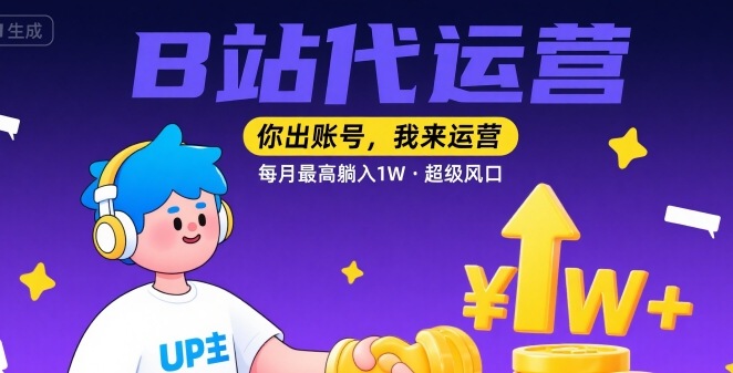【B站代运营 】你出账号，我来运营，每月最高躺入1W，超级风口【揭秘】-chywc