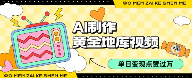 用AI制作黄金地库视频，单日变现1k+，条条点赞过W-chywc