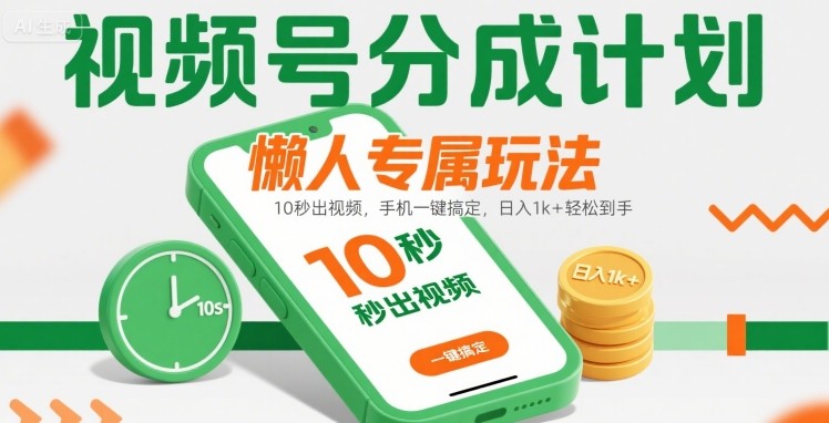 视频号分成计划懒人专属玩法：10 秒出视频，手机一键搞定，日入1k+ 轻松到手【揭秘】-chywc